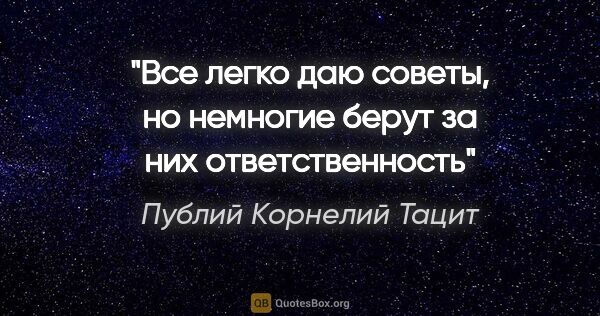 Публий Корнелий Тацит цитата: "Все легко даю советы, но немногие берут за них ответственность"