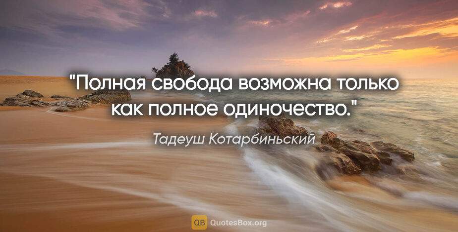 Тадеуш Котарбиньский цитата: "Полная свобода возможна только как полное одиночество."