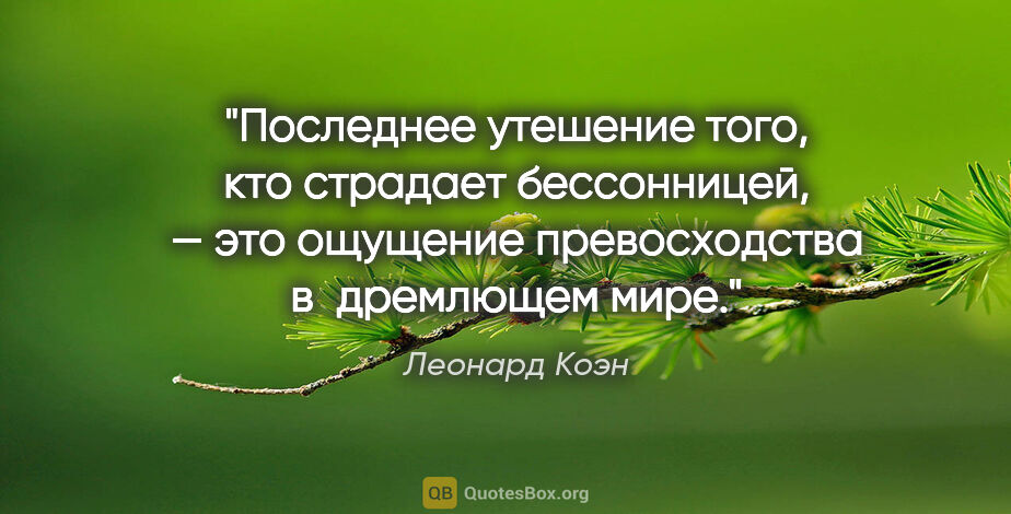 Леонард Коэн цитата: "Последнее утешение того, кто страдает бессонницей, — это..."