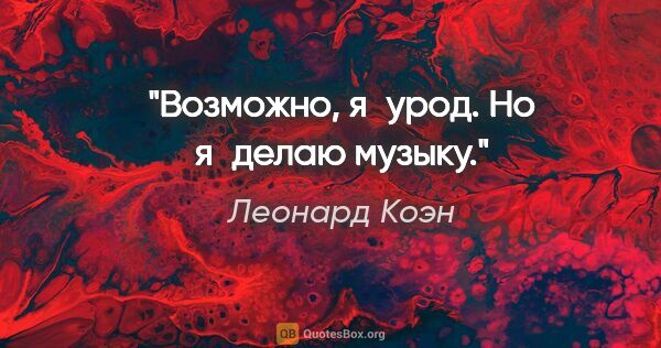 Леонард Коэн цитата: "Возможно, я урод. Но я делаю музыку."