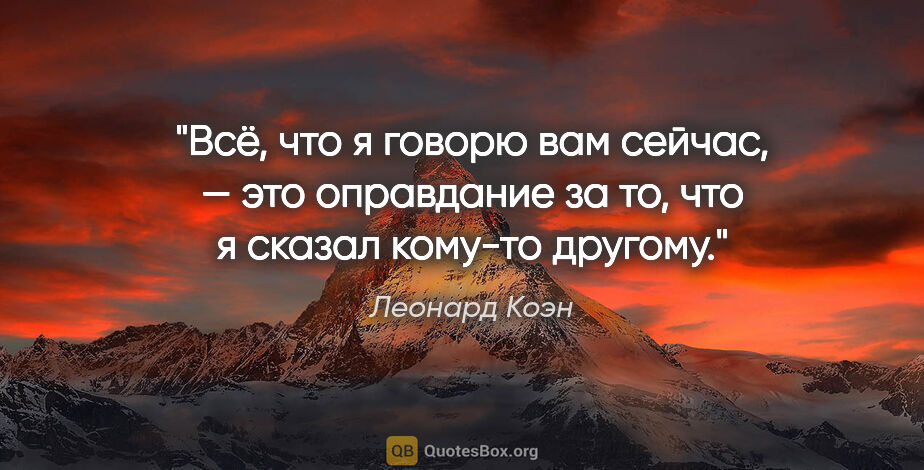 Леонард Коэн цитата: "Всё, что я говорю вам сейчас, — это оправдание за то, что..."