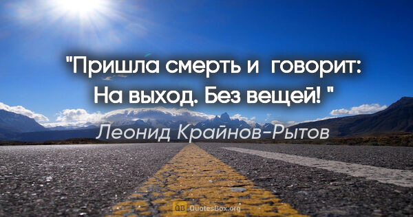 Леонид Крайнов-Рытов цитата: "Пришла смерть и говорит: «На выход. Без вещей! »"