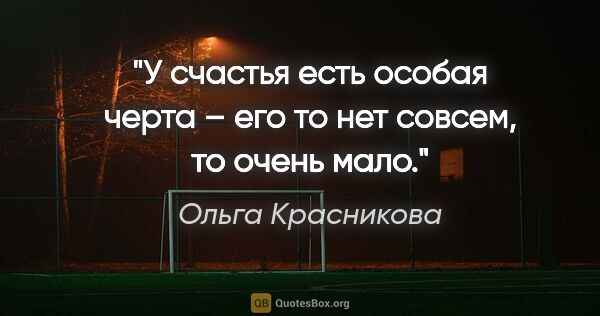 Ольга Красникова цитата: "У счастья есть особая черта –

его то нет совсем, то очень мало."