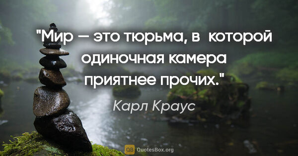 Карл Краус цитата: "Мир — это тюрьма, в которой одиночная камера приятнее прочих."