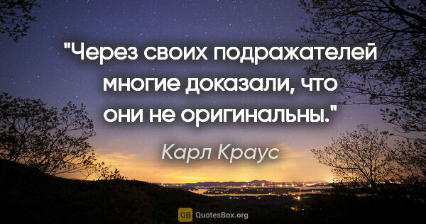 Карл Краус цитата: "Через своих подражателей многие доказали, что они не оригинальны."