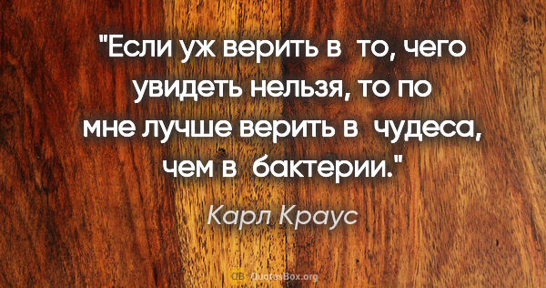 Карл Краус цитата: "Если уж верить в то, чего увидеть нельзя, то по мне лучше..."