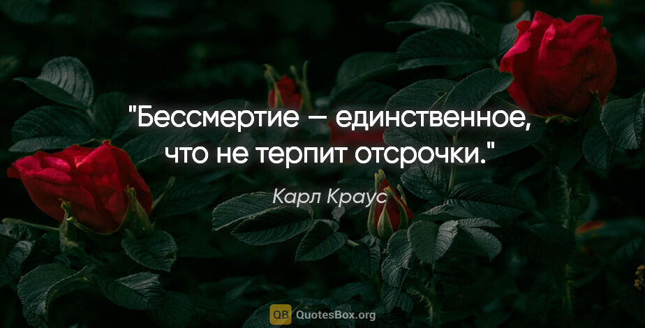 Карл Краус цитата: "Бессмертие — единственное, что не терпит отсрочки."