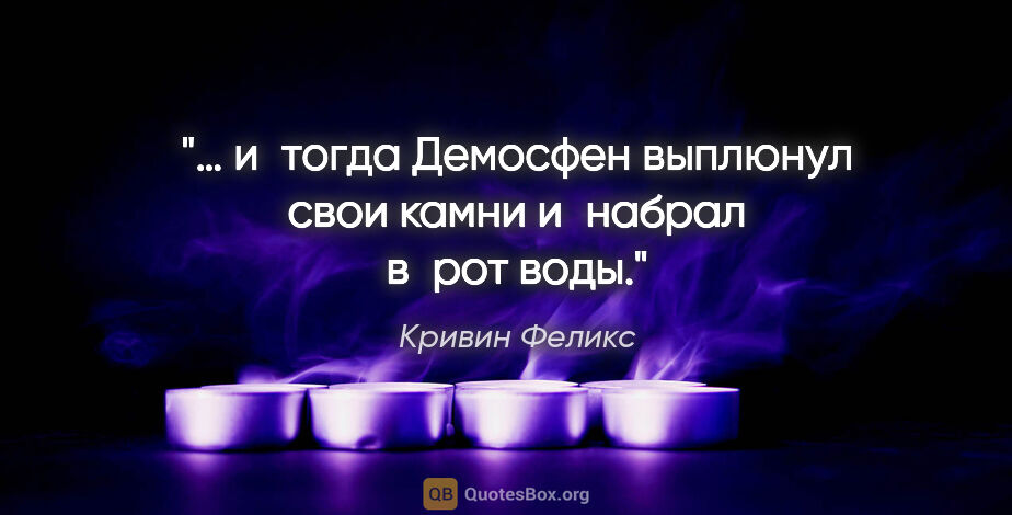 Кривин Феликс цитата: "… и тогда Демосфен выплюнул свои камни и набрал в рот воды."