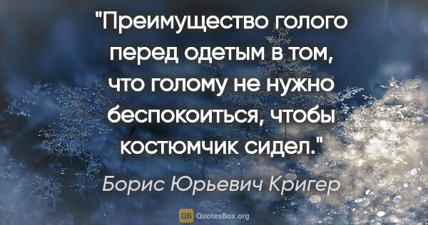 Борис Юрьевич Кригер цитата: "Преимущество голого перед одетым в том, что голому не нужно..."
