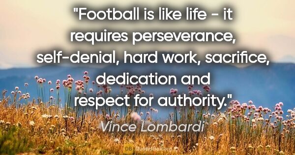 Vince Lombardi quote: "Football is like life - it requires perseverance, self-denial,..."