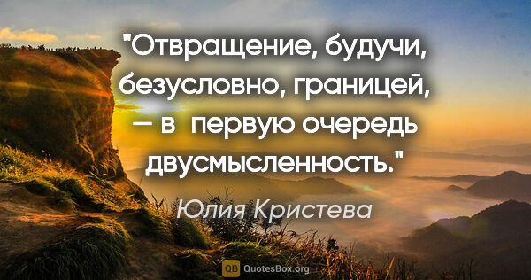 Юлия Кристева цитата: "Отвращение, будучи, безусловно, границей, — в первую очередь..."