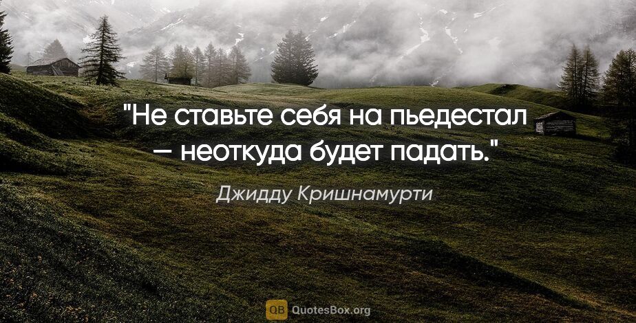 Джидду Кришнамурти цитата: "Не ставьте себя на пьедестал — неоткуда будет падать."