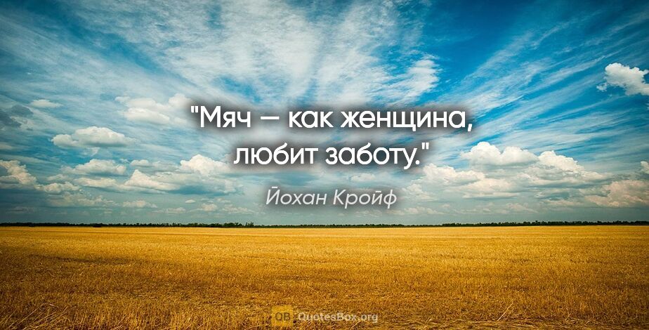 Йохан Кройф цитата: "Мяч — как женщина, любит заботу."