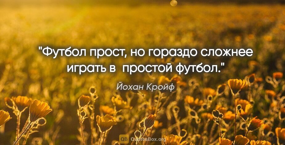 Йохан Кройф цитата: "Футбол прост, но гораздо сложнее играть в простой футбол."