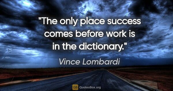 Vince Lombardi quote: "The only place success comes before work is in the dictionary."