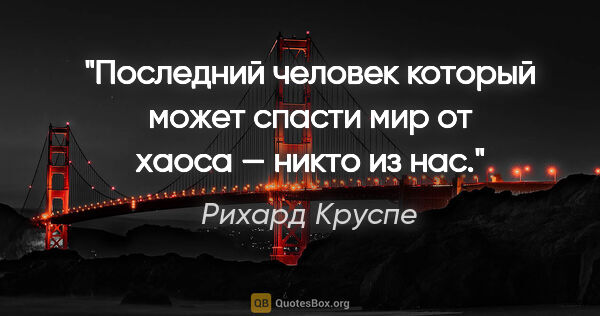 Рихард Круспе цитата: "Последний человек который может спасти мир от хаоса — никто из..."