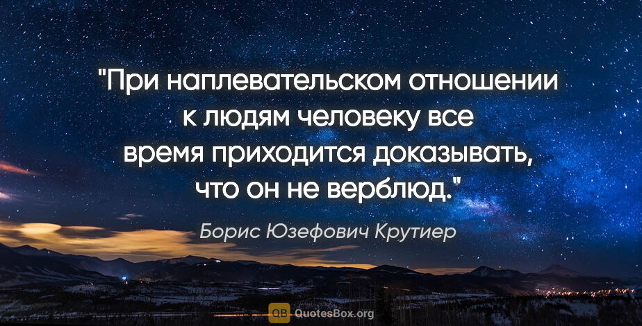 Борис Юзефович Крутиер цитата: "При наплевательском отношении к людям человеку все время..."
