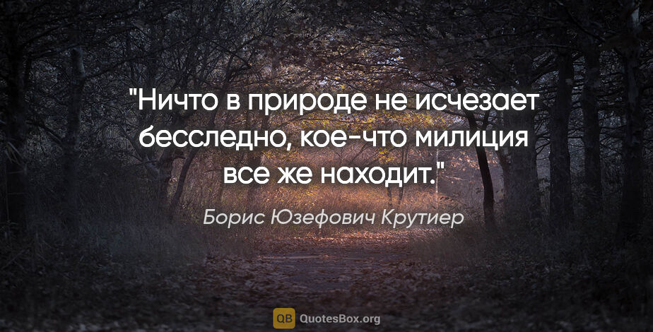 Борис Юзефович Крутиер цитата: "Ничто в природе не исчезает бесследно, кое-что милиция все же..."