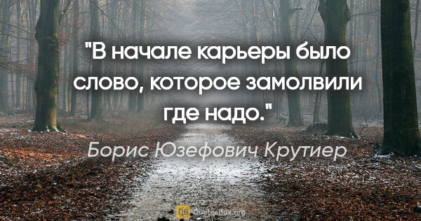 Борис Юзефович Крутиер цитата: "В начале карьеры было слово, которое замолвили где надо."