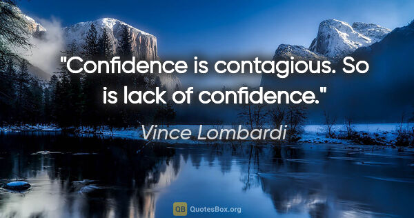 Vince Lombardi quote: "Confidence is contagious. So is lack of confidence."