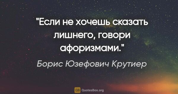 Борис Юзефович Крутиер цитата: "Если не хочешь сказать лишнего, говори афоризмами."