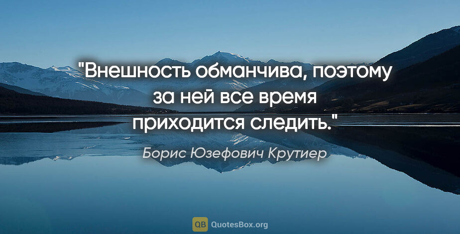 Борис Юзефович Крутиер цитата: "Внешность обманчива, поэтому за ней все время приходится следить."