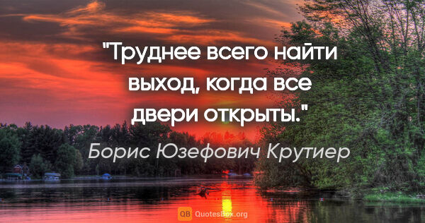 Борис Юзефович Крутиер цитата: "Труднее всего найти выход, когда все двери открыты."