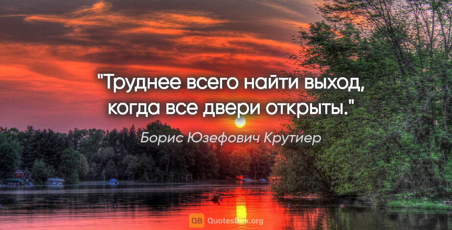 Борис Юзефович Крутиер цитата: "Труднее всего найти выход, когда все двери открыты."