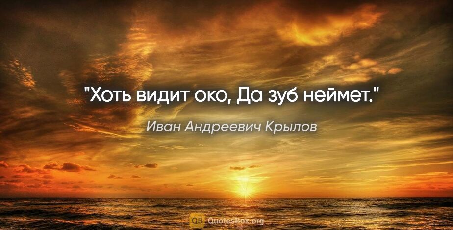 Иван Андреевич Крылов цитата: "Хоть видит око,

Да зуб неймет."