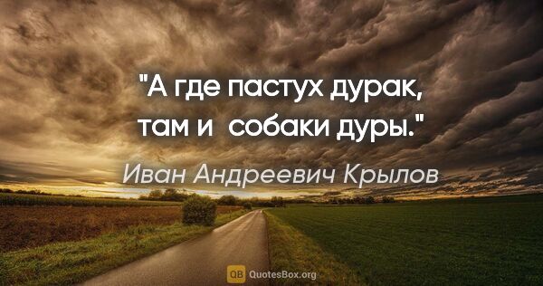 Иван Андреевич Крылов цитата: "А где пастух дурак, там и собаки дуры."