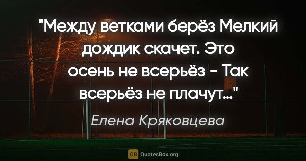 Елена Кряковцева цитата: "Между ветками берёз

Мелкий дождик скачет.

Это осень не..."