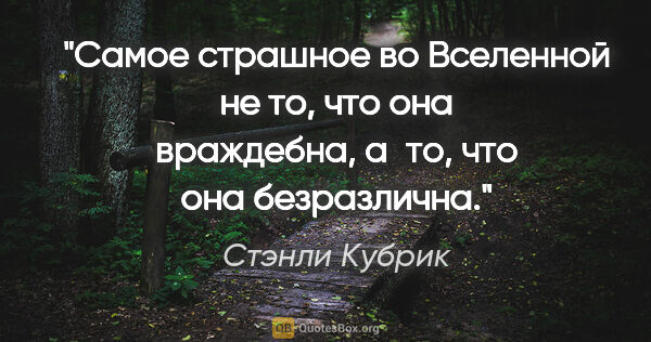 Стэнли Кубрик цитата: "Самое страшное во Вселенной не то, что она враждебна, а то,..."