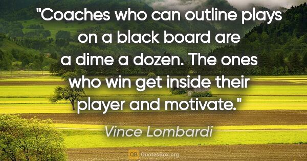 Vince Lombardi quote: "Coaches who can outline plays on a black board are a dime a..."