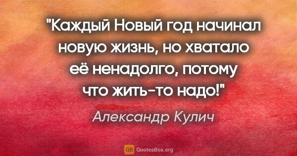 Александр Кулич цитата: "Каждый Новый год начинал новую жизнь, но хватало её ненадолго,..."