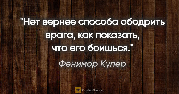 Фенимор Купер цитата: "Нет вернее способа ободрить врага, как показать, что его боишься."