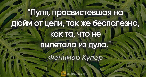 Фенимор Купер цитата: "Пуля, просвистевшая на дюйм от цели, так же бесполезна, как..."