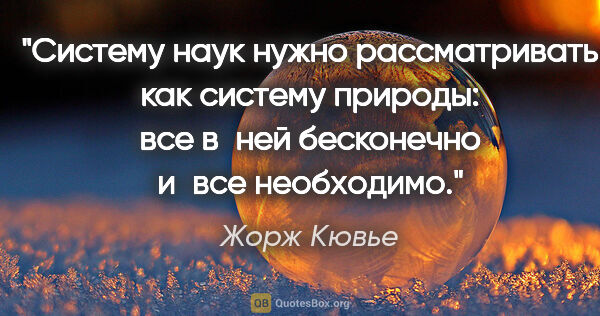 Жорж Кювье цитата: "Систему наук нужно рассматривать как систему природы: все..."