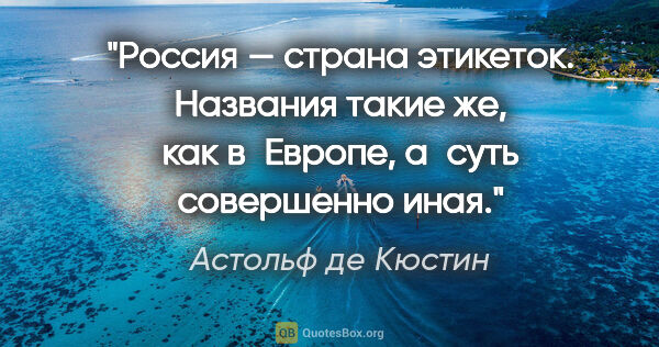 Астольф де Кюстин цитата: "Россия — страна этикеток. Названия такие же, как в Европе,..."