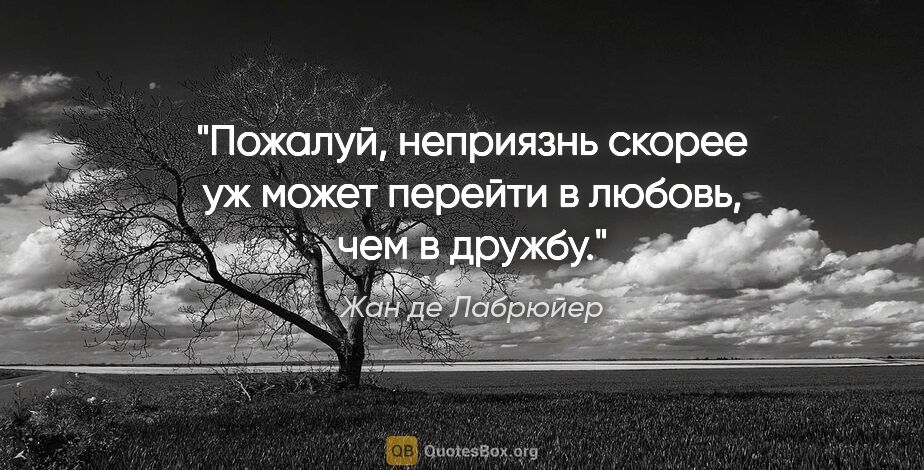 Жан де Лабрюйер цитата: "Пожалуй, неприязнь скорее уж может перейти в любовь, чем..."