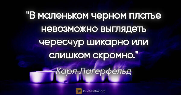 Карл Лагерфельд цитата: "В маленьком черном платье невозможно выглядеть чересчур..."