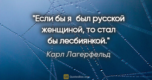 Карл Лагерфельд цитата: "Если бы я был русской женщиной, то стал бы лесбиянкой."