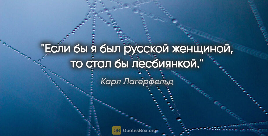 Карл Лагерфельд цитата: "Если бы я был русской женщиной, то стал бы лесбиянкой."