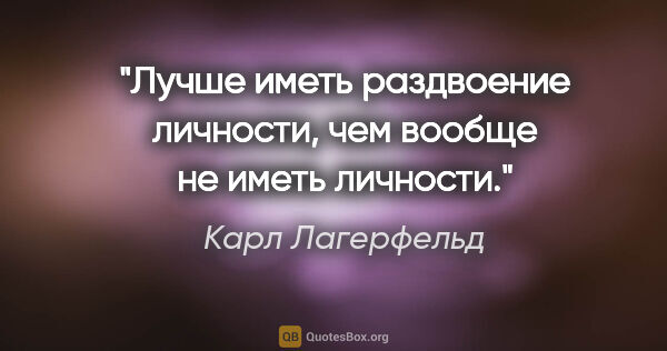 Карл Лагерфельд цитата: "Лучше иметь раздвоение личности, чем вообще не иметь личности."