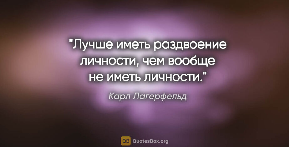 Карл Лагерфельд цитата: "Лучше иметь раздвоение личности, чем вообще не иметь личности."