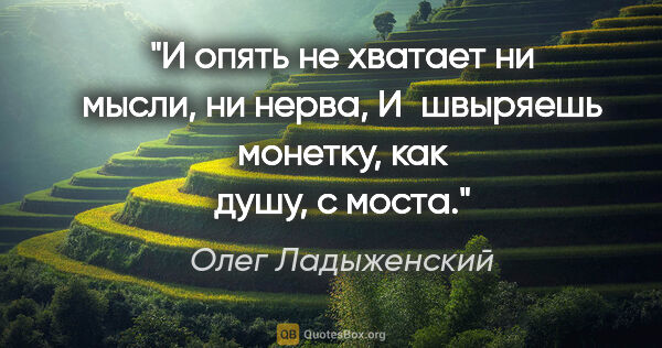 Олег Ладыженский цитата: "И опять не хватает ни мысли, ни нерва,

И швыряешь монетку,..."