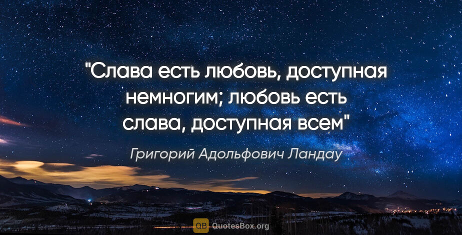 Григорий Адольфович Ландау цитата: "Слава есть любовь, доступная немногим; любовь есть слава,..."