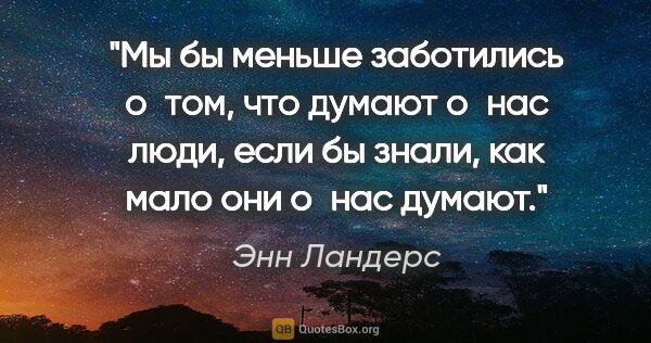 Энн Ландерс цитата: "Мы бы меньше заботились о том, что думают о нас люди, если бы..."