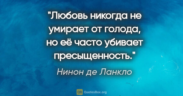 Нинон де Ланкло цитата: "Любовь никогда не умирает от голода, но её часто убивает..."