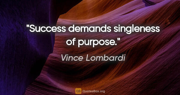 Vince Lombardi quote: "Success demands singleness of purpose."