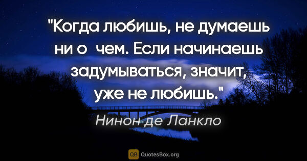 Нинон де Ланкло цитата: "Когда любишь, не думаешь ни о чем. Если начинаешь..."